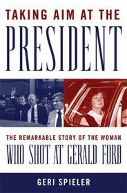 Taking Aim at the President: The Remarkable Story of the Woman Who Shot at Gerald Ford