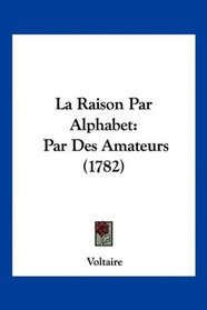 La Raison Par Alphabet: Par Des Amateurs (1782) (French Edition)