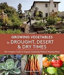 Growing Vegetables in Drought, Desert & Dry Times: The Complete Guide to Organic Gardening without Wasting Water