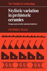 Stylistic Variation in Prehistoric Ceramics: Design Analysis in the American Southwest (New Studies in Archaeology)