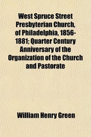 West Spruce Street Presbyterian Church, of Philadelphia, 1856-1881; Quarter Century Anniversary of the Organization of the Church and Pastorate
