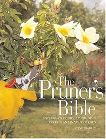 The Pruner's Bible : A Step-by-Step Guide to Pruning Every Plant in Your Garden