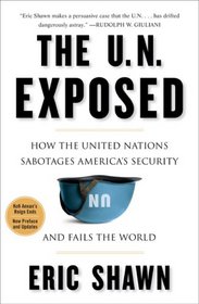 The U.N. Exposed: How the United Nations Sabotages America's Security and Fails the World