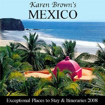 Karen Brown's Mexico 2008: Exceptional Places to Stay & Itineraries, Revised Edition (Karen Brown's Mexico Charming Inns and Itineraries)
