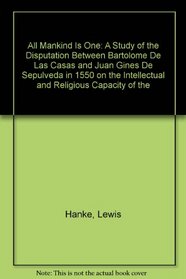 All Mankind Is One: A Study of the Disputation Between Bartolome De Las Casas and Juan Gines De Sepulveda in 1550 on the Intellectual and Religious Capacity of the