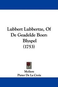 Lubbert Lubbertze, Of De Geadelde Boer: Blyspel (1753) (Dutch Edition)