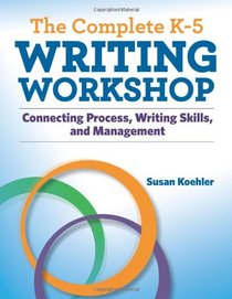The Complete K-5 Writing Workshop: Connecting Process, Writing Skills, and Management