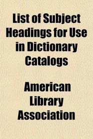 List of Subject Headings for Use in Dictionary Catalogs