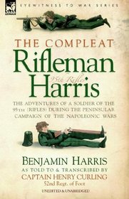 THE COMPLEAT RIFLEMAN HARRIS - THE ADVENTURES OF A SOLDIER OF THE 95TH (RIFLES) DURING THE PENINSULAR CAMPAIGN OF THE NAPOLEONIC WARS