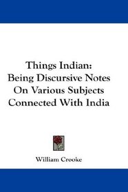 Things Indian: Being Discursive Notes On Various Subjects Connected With India