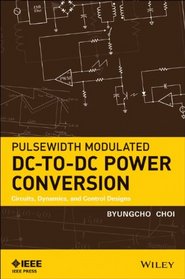 Pulsewidth Modulated DC-to-DC Power Conversion: Circuits, Dynamics, and Control Designs (Ieee Press Series on Power Engineering)