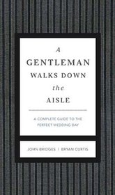 A Gentleman Walks Down the Aisle: A Complete Guide to the Perfect Wedding Day