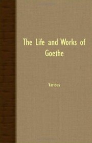 THE LIFE AND WORKS OF GOETHE