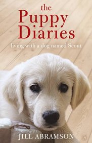 The Puppy Diaries: Living with a Dog Named Scout. Jill Abramson