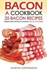 Bacon, A Cookbook - 25 Bacon Recipes: Recipe Made with Bacon and Butter That You Can't Resist!