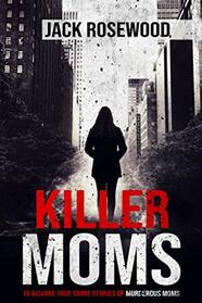 Killer Moms: 16 Bizarre True Crime Stories of Murderous Moms