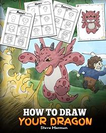 How to Draw Your Dragon: Learn How to Draw Cute Dragons with Different Emotions. A Fun and Easy Step by Step Guide To Draw Dragons for Kids