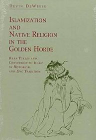 Islamization and Native Religion in the Golden Horde: Baba Tukles and Conversion to Islam in Historical and Epic Tradition (Hermeneutics, Studies in)