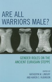 Are All Warriors Male?: Gender Roles on the Ancient Eurasian Steppe (Gender and Archaeology)