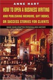 How to Open a Business Writing and Publishing Memoirs, Gift Books, or Success Stories for Clients: Make Hand-Crafted Personalized History