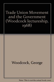 The trade union movement and the government: A lecture delivered in the University of Leicester, 29 April 1968 (Woodcock lectureship, 1968)