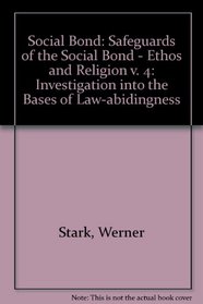 The Social Bond, an Investigation into the Bases of Law-Abidingness, Vol. IV: Safeguards of the Social Bond: Ethos and Religion (Social Bond / Werner Stark) (v. 4)
