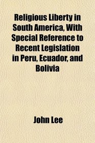Religious Liberty in South America, With Special Reference to Recent Legislation in Peru, Ecuador, and Bolivia