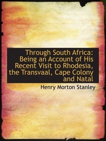 Through South Africa: Being an Account of His Recent Visit to Rhodesia, the Transvaal, Cape Colony a