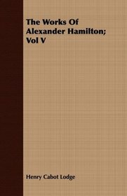 The Works Of Alexander Hamilton; Vol V