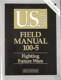 U.S. Army Field Manual 100-5: Fighting Future Wars (U.S. Army Field Manual, 100-5)