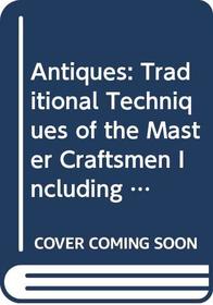 Antiques: Traditional Techniques of the Master Craftsmen Including Furniture, Glass, Ceramics, Gold, Silver and Much More