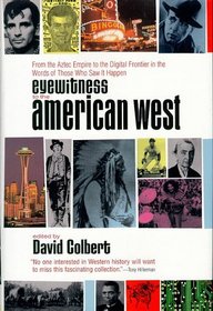 Eyewitness to the American West: From the Aztec Empire to the Digital Frontier in the Words of Those Who Saw it Happen