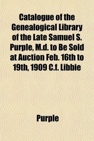 Catalogue of the Genealogical Library of the Late Samuel S. Purple, M.d. to Be Sold at Auction Feb. 16th to 19th, 1909 C.f. Libbie
