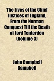 The Lives of the Chief Justices of England, From the Norman Conquest Till the Death of Lord Tenterden (Volume 3)