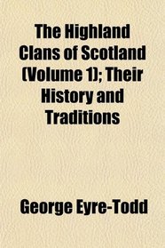 The Highland Clans of Scotland (Volume 1); Their History and Traditions