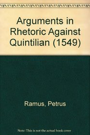 Arguments in Rhetoric Against Quintilian: Translation and Text of Peter Ramus's Rhetoricae Distinctiones in Quintilianum (1549)