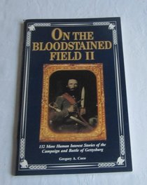 On the Bloodstained Field II: 132 More Human Interest Stories of the Campaign and Battle of Gettysburg