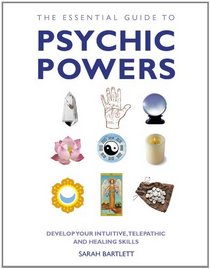 The Essential Guide to Psychic Powers: Develop Your Intuitive, Telepathic and Healing Skills