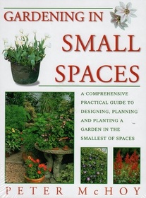 Gardening in Small Places: A Comprehensive Practical Guide to Designing, Planning and Planting a Garden in the Smallest of Spaces