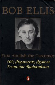 First Abolish the Customer: 202 Arguments Against Economic Rationalism