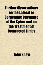 Further Observations on the Lateral or Serpentine Curvature of the Spine, and on the Treatment of Contracted Limbs