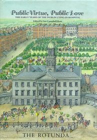Public Virtue, Public Love: Early Years of the Dublin Lying-in Hospital, the Rotunda