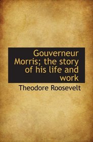 Gouverneur Morris; the story of his life and work