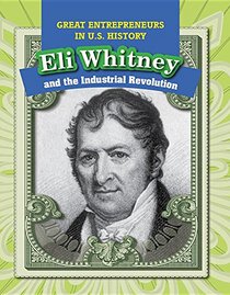 Eli Whitney and the Industrial Revolution (Great Entrepreneurs in U.S. History)