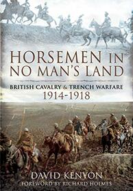 Horsemen in No Man's Land: British Cavalry and Trench Warfare, 1914?1918