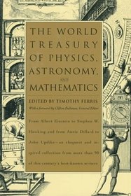 The World Treasury of Physics, Astronomy, and Mathematics : From Albert Einstein to Stephen W. Hawking and From Annie Dillard to John Updike - an Eloq ... ed Collection From More Than 90 of This Centu