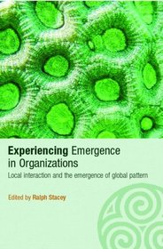 Experiencing Emergence in Organizations  Local Interaction and the Emergence of Global Pattern (Complexity as the Experience of Organizing)