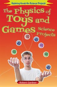 The Physics of Toys and Games Science Projects (Exploring Hands-on Science Projects)