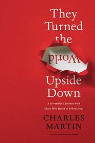 They Turned the World Upside Down: A Storyteller?s Journey with Those Who Dared to Follow Jesus