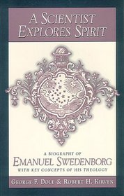 A Scientist Explores Spirit: A Compact Biography of Emanuel Swedenborg With Key Concepts of Swedenborg's Theology